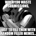 Sad Stormtrooper | WHEN YOU WASTE SUBMISSIONS, JUST TO FILL THEM WITH RANDOM FILLER MEMES... | image tagged in sad stormtrooper,memes,star wars,filler,random,horrible | made w/ Imgflip meme maker