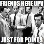 Serious Group | MY FRIENDS HERE UPVOTE; JUST FOR POINTS | image tagged in serious group | made w/ Imgflip meme maker