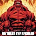hulk | THE RED HULK ? NO THATS THE REGULAR HULK HE JUST ATE SOME HOT SAUCE. | image tagged in hulk | made w/ Imgflip meme maker