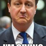 David cameron | SAY SOMETHING; I'M GIVING UP ON YOU | image tagged in david cameron | made w/ Imgflip meme maker