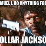 samuel l jackson | SAMUEL L DO ANYTHING FOR A; DOLLAR JACKSON | image tagged in samuel l jackson | made w/ Imgflip meme maker