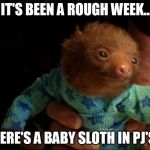 Baby Sloth Cure | IT'S BEEN A ROUGH WEEK... HERE'S A BABY SLOTH IN PJ'S. | image tagged in sloth,baby,rough,week | made w/ Imgflip meme maker