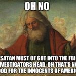 Godpls | OH NO; SATAN MUST OF GOT INTO THE FBI INVESTIGATORS HEAD. OH THAT'S NOT GOOD FOR THE INNOCENTS OF AMERICA. | image tagged in godpls | made w/ Imgflip meme maker