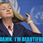 Lovely Hillary Clinton | DAMN,  I'M BEAUTIFUL | image tagged in hillary too cool | made w/ Imgflip meme maker