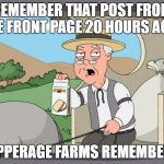Pepperagefarms | REMEMBER THAT POST FROM THE FRONT PAGE 20 HOURS AGO? PEPPERAGE FARMS REMEMBERS | image tagged in pepperagefarms | made w/ Imgflip meme maker