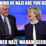 Bernie and Hillary | WHAT KIND OF NAZI ARE YOU BERNIE ? A KOSHER NAZI. MADAM SECRETARY | image tagged in bernie and hillary | made w/ Imgflip meme maker