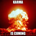 Karma is Coming | KARMA; IS COMING | image tagged in nuclear explosion,karma | made w/ Imgflip meme maker