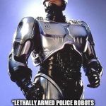 Robocop 1987 | “LETHALLY ARMED POLICE ROBOTS RAISE ALL SORTS OF NEW LEGAL, ETHICAL, AND TECHNICAL QUESTIONS WE HAVEN’T DECIDED UPON IN ANY SYSTEMATIC WAY” | image tagged in robocop 1987 | made w/ Imgflip meme maker