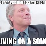 Free Wedding Singer For Hire | SINGS AT A WEDDING RECEPTION FOR FREE; LIVING ON A SONG | image tagged in bon jovi wedding singer,bon jovi,wedding,living on a prayer,wedding crashers,funny | made w/ Imgflip meme maker