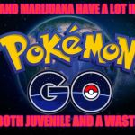 I grew up | POKEMON AND MARIJUANA HAVE A LOT IN COMMON; THEY'RE BOTH JUVENILE AND A WASTE OF TIME | image tagged in pokemon go,marijuana,childhood,stupid,pokemon,hype | made w/ Imgflip meme maker