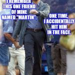 We were putting away chairs, and I stumbled right as he bent down to pick one up. It really was unintentional. | I REMEMBER THIS ONE FRIEND OF MINE NAMED "MARTIN". ONE TIME, I ACCIDENTALLY HIT HIM IN THE FACE. WITH A CHAIR. | image tagged in memes,leonardo dicaprio | made w/ Imgflip meme maker