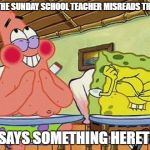One guy said, "I ahve fought the faith... I have kept the fight." | WHEN THE SUNDAY SCHOOL TEACHER MISREADS THE BIBLE; AND SAYS SOMETHING HERETICAL. | image tagged in memes,spongebob | made w/ Imgflip meme maker