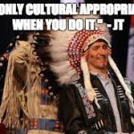 trudeau headdress | "IT'S ONLY CULTURAL APPROPRIATION WHEN YOU DO IT."  - JT | image tagged in trudeau headdress | made w/ Imgflip meme maker