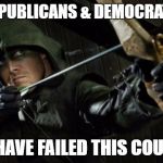 The Arrow | REPUBLICANS & DEMOCRATS, YOU HAVE FAILED THIS COUNTRY | image tagged in the arrow | made w/ Imgflip meme maker