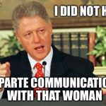 Ex parte communications are made between an interested party in a decision-making process and an official in a decision making p | I DID NOT HAVE; EX PARTE COMMUNICATIONS WITH THAT WOMAN | image tagged in bill clinton - sexual relations,hillary,email scandal,loretta lynch | made w/ Imgflip meme maker