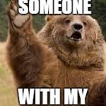 grizzly bear | I JUST KILLED SOMEONE; WITH MY BEAR HANDS | image tagged in grizzly bear | made w/ Imgflip meme maker