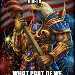 Muh Eagle | WE ARE ENDOWED BY OUR CREATOR CERTAIN UNALIENABLE RIGHTS; WHAT PART OF WE DO YOU NOT UNDERSTAND | image tagged in muh eagle | made w/ Imgflip meme maker