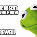 i'll be back maybe in a month or two | I WILL BE ABSENT FOR A WHILE NOW; FAREWELL | image tagged in kermit side,kermit the frog,goodbye,awkward moment sealion | made w/ Imgflip meme maker