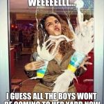 Milkshake stupid | WEEEEELLL... I GUESS ALL THE BOYS WONT BE COMING TO HER YARD NOW | image tagged in milkshake stupid | made w/ Imgflip meme maker