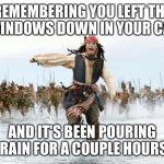 Oh shit moment  | REMEMBERING YOU LEFT THE WINDOWS DOWN IN YOUR CAR; AND IT'S BEEN POURING RAIN FOR A COUPLE HOURS | image tagged in jack sparrow running for his life | made w/ Imgflip meme maker