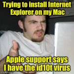 Why machines will rule the world | Trying to install Internet Explorer on my Mac; Apple support says I have the id10t virus | image tagged in guy on computer | made w/ Imgflip meme maker
