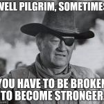 John Wayne as Rooster Cogburn | WELL PILGRIM, SOMETIMES; YOU HAVE TO BE BROKEN TO BECOME STRONGER. | image tagged in john wayne,memes | made w/ Imgflip meme maker
