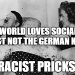 jew | THE WORLD LOVES SOCIALISM JUST NOT THE GERMAN KIND; RACIST PRICKS | image tagged in jew | made w/ Imgflip meme maker