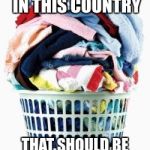 Laundry | THE ONLY THING IN THIS COUNTRY; THAT SHOULD BE SEPARATED BY COLOR | image tagged in laundry,memes,segregation,racial harmony | made w/ Imgflip meme maker