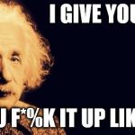 Einstein's Wish | I GIVE YOU E=MC2; AND YOU F*%K IT UP LIKE THIS? | image tagged in einstein's wish | made w/ Imgflip meme maker