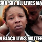 Black Lives Matter | YOU CAN SAY ALL LIVES MATTER; WHEN BLACK LIVES MATTER TOO | image tagged in black lives matter | made w/ Imgflip meme maker