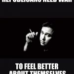 Bill Hicks | REPUBLICANS NEED WAR; TO FEEL BETTER ABOUT THEMSELVES | image tagged in bill hicks | made w/ Imgflip meme maker