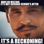 Val Kilmer Doc Holiday Say when | MAKE NO MISTAKE; IT'S NOT REVENGE BERNIE'S AFTER; IT'S A RECKONING! | image tagged in val kilmer doc holiday say when | made w/ Imgflip meme maker