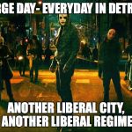 Purge Day | PURGE DAY- EVERYDAY IN DETROIT; ANOTHER LIBERAL CITY, ANOTHER LIBERAL REGIME | image tagged in purge day | made w/ Imgflip meme maker