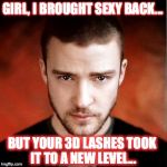 Hey Girl Justin Timberlake | GIRL, I BROUGHT SEXY BACK... BUT YOUR 3D LASHES TOOK IT TO A NEW LEVEL... | image tagged in hey girl justin timberlake | made w/ Imgflip meme maker