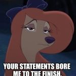 Your Statements Bore Me To The Finish | YOUR STATEMENTS BORE ME TO THE FINISH. | image tagged in dixie,memes,disney,the fox and the hound 2,reba mcentire,dog | made w/ Imgflip meme maker