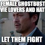 Ken Watenabe "Let Them Fight" | THE FEMALE GHOSTBUSTERS MOVIE
LOVERS AND HATERS; LET THEM FIGHT | image tagged in ken watenabe let them fight,ghostbusters,memes | made w/ Imgflip meme maker