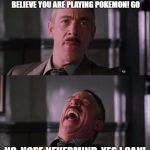 erk haha | IN ALL SERIOUSNESS I REALLY CAN'T BELIEVE YOU ARE PLAYING POKEMON! GO; NO, NOPE NEVERMIND, YES I CAN! | image tagged in erk haha | made w/ Imgflip meme maker