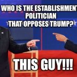 Obama Romney Pointing | WHO IS THE ESTABLISHMENT POLITICIAN THAT OPPOSES TRUMP? THIS GUY!!! | image tagged in memes,obama romney pointing | made w/ Imgflip meme maker