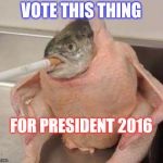 Bad ass fish | VOTE THIS THING; FOR PRESIDENT 2016 | image tagged in bad ass fish | made w/ Imgflip meme maker