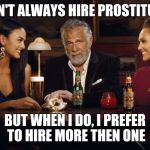 The Most Interesting Man in the World | I DON'T ALWAYS HIRE PROSTITUTES; BUT WHEN I DO, I PREFER TO HIRE MORE THEN ONE | image tagged in the most interesting man in the world,memes | made w/ Imgflip meme maker