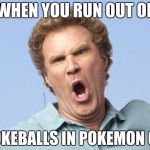 will ferrell no | WHEN YOU RUN OUT OF; POKEBALLS IN POKEMON GO | image tagged in will ferrell no | made w/ Imgflip meme maker