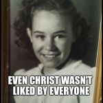 Betty quotes | DON'T BE SAD WHEN SOME PEOPLE DON'T LIKE YOU; EVEN CHRIST WASN'T LIKED BY EVERYONE; ~BETTY JO GARDENHIRE-COPELAND (1933-1994) | image tagged in betty quotes | made w/ Imgflip meme maker