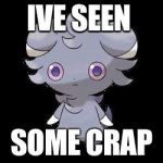 Espurr | IVE SEEN; SOME CRAP | image tagged in espurr | made w/ Imgflip meme maker