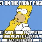 Homer thinking | GET ON THE FRONT PAGE? BUT I CAN'T THINK OF SOMETHING SMART AND CLEVER LIKE CANDY ON THE FLOOR, DIRTY LAUNDRY, OR A DOG'S BUTT! | image tagged in homer thinking,memes,front page | made w/ Imgflip meme maker