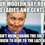 Ok hillary | YOUR MODERN DAY ROBIN HOOD LADIES AND GENTLEMEN; DOESN'T VIEW TAXING THE SHIT OUT OF THE RICH TO GIVE TO THE LAZY AS THEFT | image tagged in ok hillary | made w/ Imgflip meme maker