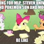 MLP | WAITING FOR MLP, STEVEN UNIVERSE, AND POKEMON SUN AND MOON; BE LIKE | image tagged in mlp | made w/ Imgflip meme maker