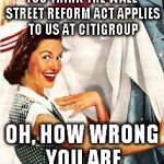 Who, me? | YOU THINK THE WALL STREET REFORM ACT APPLIES TO US AT CITIGROUP; OH, HOW WRONG YOU ARE | image tagged in who me? | made w/ Imgflip meme maker