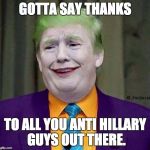 Joker Turnip | GOTTA SAY THANKS; TO ALL YOU ANTI HILLARY GUYS OUT THERE. | image tagged in joker turnip | made w/ Imgflip meme maker