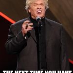 Ron White Fuck You | THE NEXT TIME YOU HAVE A THOUGHT LET IT GO | image tagged in ron white fuck you | made w/ Imgflip meme maker