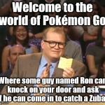 He was from Vermont. When I asked why he was there, he said he lost track of time. I live 55 miles from the Vermont border. | Welcome to the world of Pokémon Go; Where some guy named Ron can knock on your door and ask if he can come in to catch a Zubat. | image tagged in drew carey | made w/ Imgflip meme maker